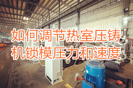 如何調(diào)節(jié)熱室壓鑄機鎖模壓力和速度?