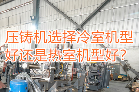 壓鑄機選擇冷室機型好還是熱室機型好？