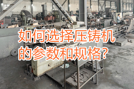 如何選擇壓鑄機的參數(shù)和規(guī)格？