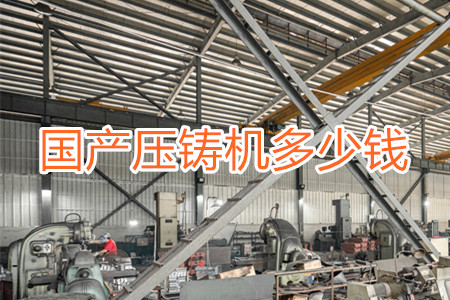 國(guó)產(chǎn)壓鑄機(jī)多少錢(qián)一臺(tái)？