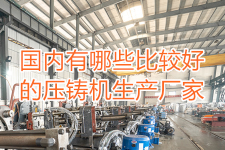 國內(nèi)有哪些比較好的壓鑄機(jī)生產(chǎn)廠家？