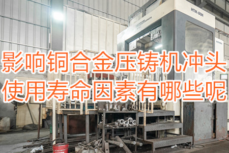 影響銅合金壓鑄機(jī)沖頭使用壽命因素有哪些呢？