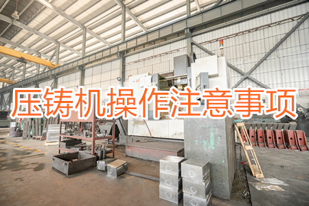 壓鑄機(jī)操作過程中應(yīng)該要注意哪些事項(xiàng)?