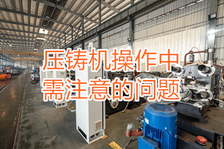 壓鑄機操作中需注意的問題，大家都掌握嗎？